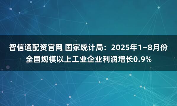 智信通配资官网 国家统计局：2025年1—8月份全国规模以上工业企业利润增长0.9%