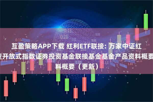 互盈策略APP下载 红利ETF联接: 万家中证红利交易型开放式指数证券投资基金联接基金基金产品资料概要（更新）
