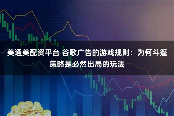 美通美配资平台 谷歌广告的游戏规则：为何斗篷策略是必然出局的玩法