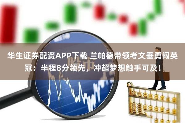 华生证券配资APP下载 兰帕德带领考文垂勇闯英冠：半程8分领先，冲超梦想触手可及！