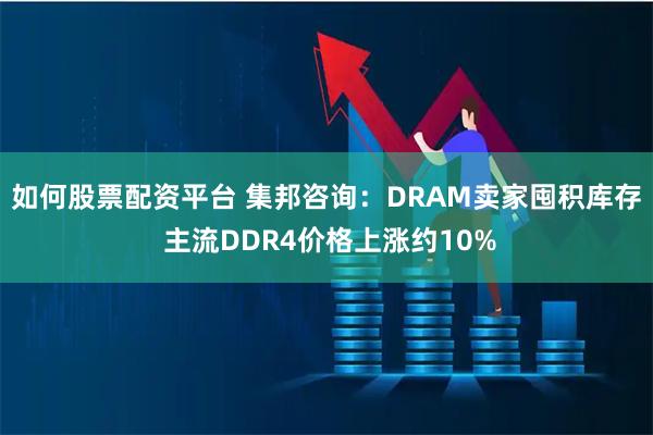 如何股票配资平台 集邦咨询：DRAM卖家囤积库存 主流DDR4价格上涨约10%
