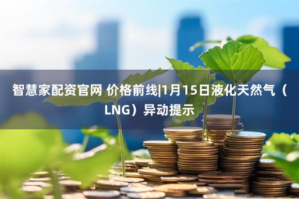 智慧家配资官网 价格前线|1月15日液化天然气（LNG）异动提示