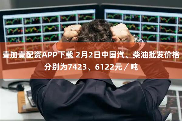 壹加壹配资APP下载 2月2日中国汽、柴油批发价格分别为7423、6122元／吨
