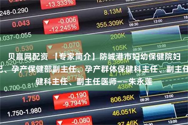 贝赢网配资 【专家简介】防城港市妇幼保健院妇产科党支部书记、孕产保健部副主任、孕产群体保健科主任、副主任医师——朱永莲