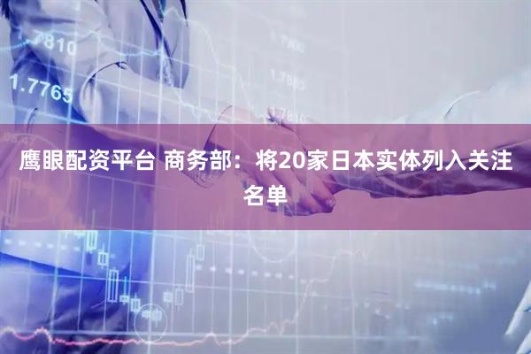 鹰眼配资平台 商务部：将20家日本实体列入关注名单