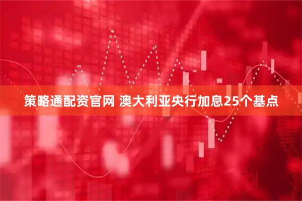 策略通配资官网 澳大利亚央行加息25个基点