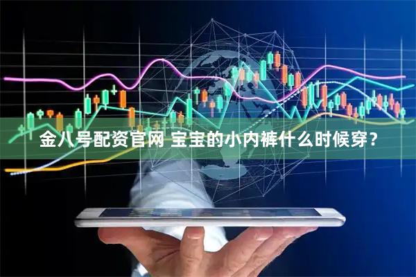 金八号配资官网 宝宝的小内裤什么时候穿？