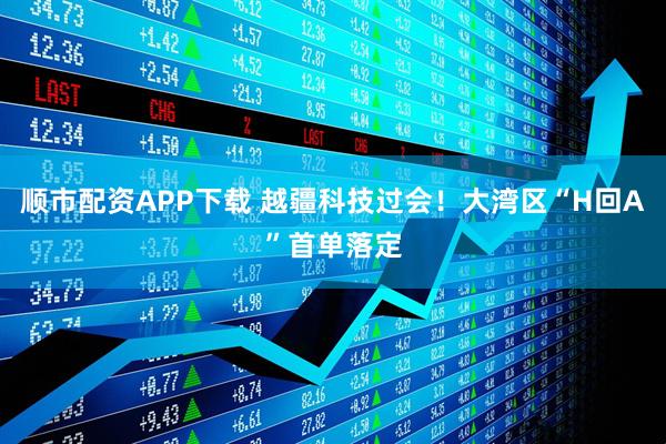 顺市配资APP下载 越疆科技过会！大湾区“H回A”首单落定