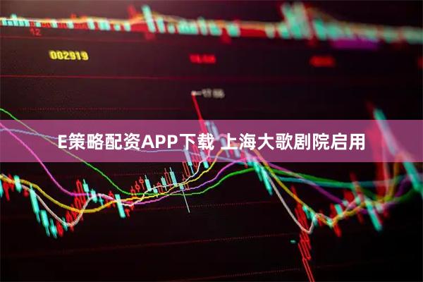 E策略配资APP下载 上海大歌剧院启用